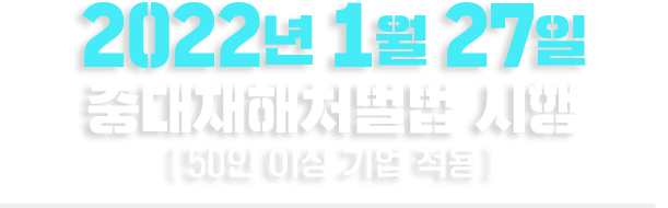 2022년 1월 27일 중대재해처벌법 시행 (50인 이상 기업 적용) 